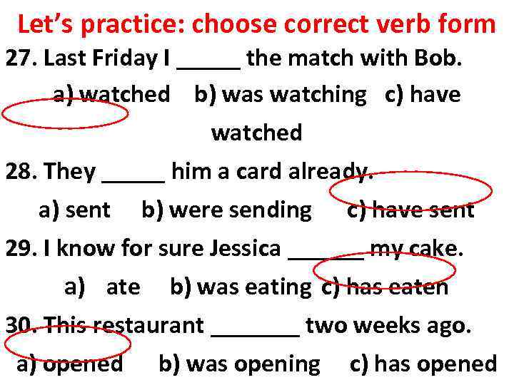 Let’s practice: choose correct verb form 27. Last Friday I _____ the match with