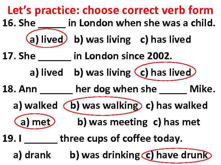 Let’s practice: choose correct verb form 16. She _____ in London when she was