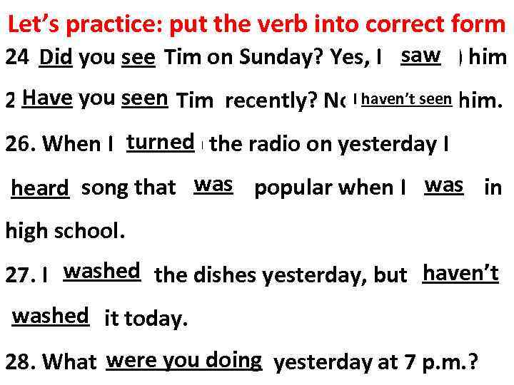 Let’s practice: put the verb into correct form saw 24. Did you see) Tim