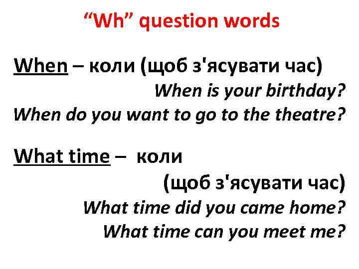 “Wh” question words When – коли (щоб з'ясувати час) When is your birthday? When