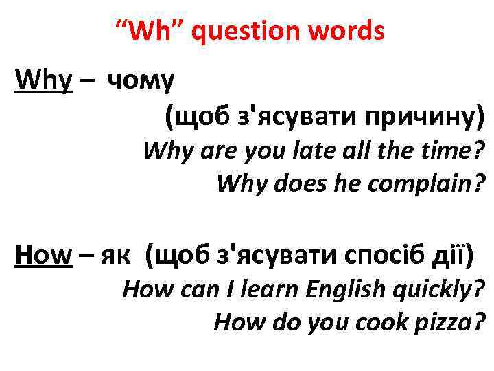 “Wh” question words Why – чому (щоб з'ясувати причину) Why are you late all