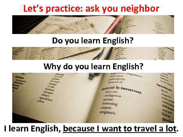 Let’s practice: ask you neighbor Do you learn English? Why do you learn English?