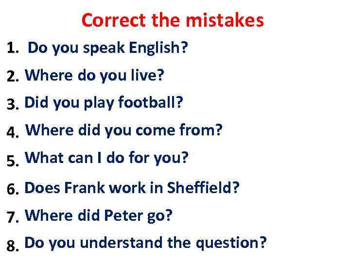 Correct the mistakes 1. Do you speak English? Speak you English? 2. Where do