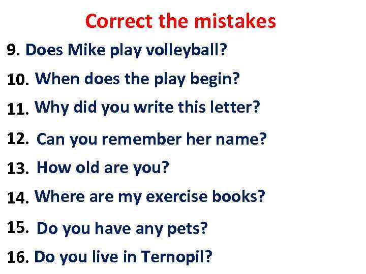 Correct the mistakes Does 9. Plays Mike play volleyball? 10. When does the play