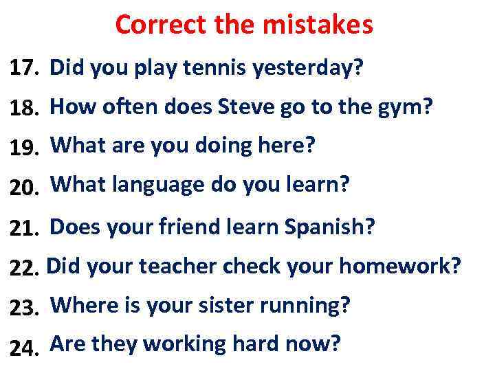 Correct the mistakes Did you play tennis yesterday? 17. Played you tennis yesterday? How