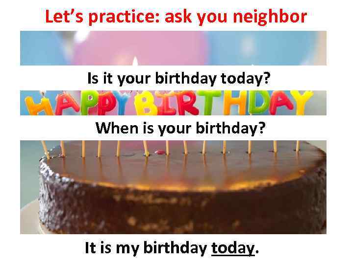 Let’s practice: ask you neighbor Is it your birthday today? When is your birthday?