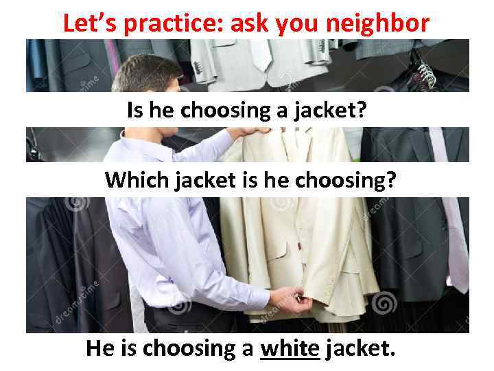 Let’s practice: ask you neighbor Is he choosing a jacket? Which jacket is he