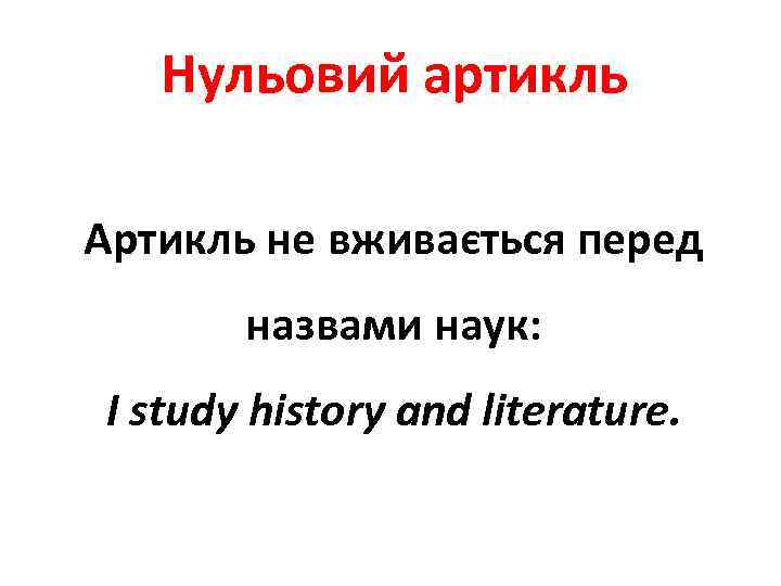 Нульовий артикль Артикль не вживається перед назвами наук: I study history and literature. 