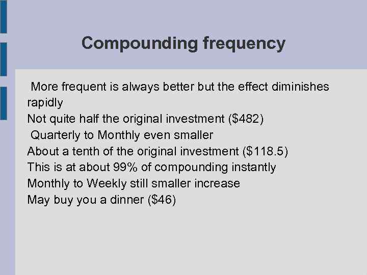 Compounding frequency More frequent is always better but the effect diminishes rapidly Not quite