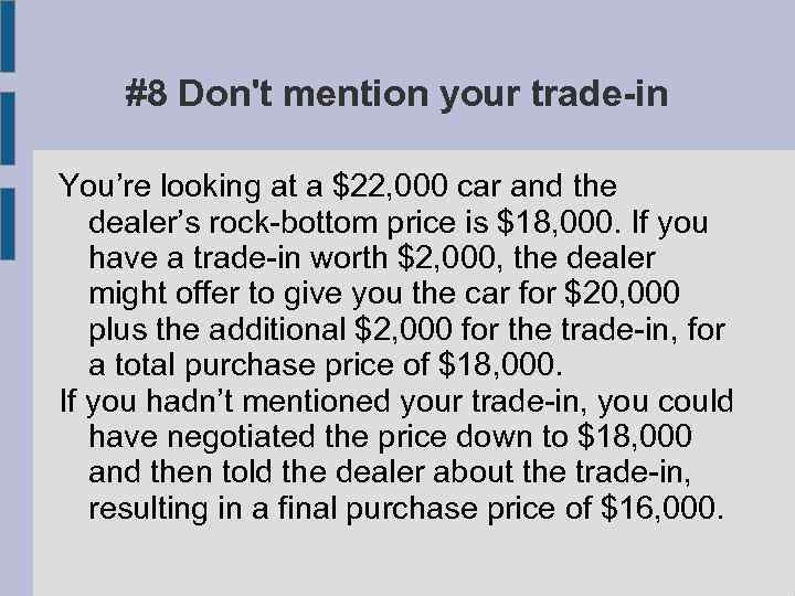 #8 Don't mention your trade-in You’re looking at a $22, 000 car and the