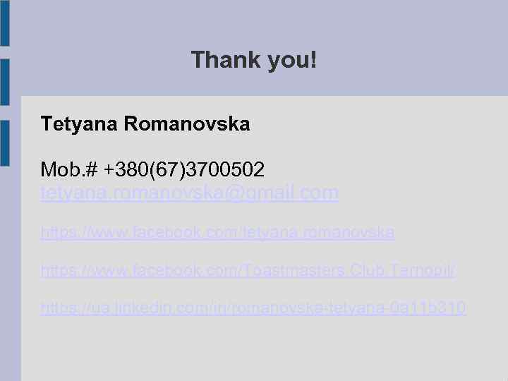 Thank you! Tetyana Romanovska Mob. # +380(67)3700502 tetyana. romanovska@gmail. com https: //www. facebook. com/tetyana.