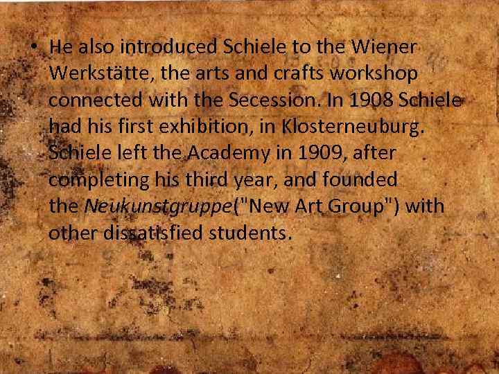  • He also introduced Schiele to the Wiener Werkstätte, the arts and crafts