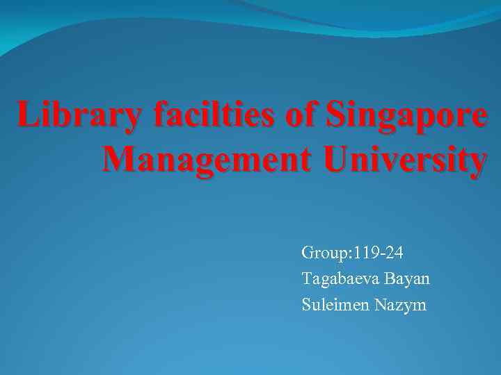 Library facilties of Singapore Management University Group: 119 -24 Tagabaeva Bayan Suleimen Nazym 