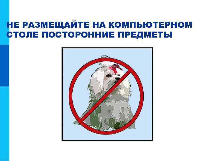 НЕ РАЗМЕЩАЙТЕ НА КОМПЬЮТЕРНОМ СТОЛЕ ПОСТОРОННИЕ ПРЕДМЕТЫ 