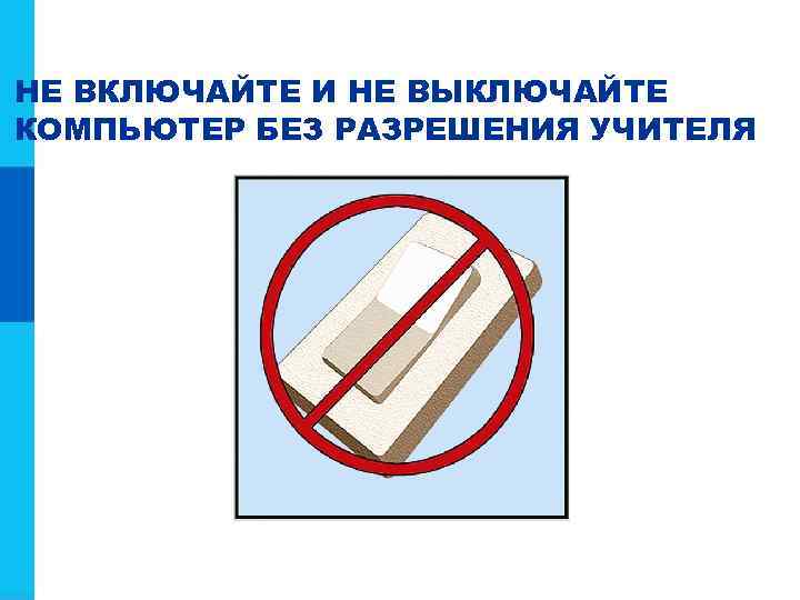 НЕ ВКЛЮЧАЙТЕ И НЕ ВЫКЛЮЧАЙТЕ КОМПЬЮТЕР БЕЗ РАЗРЕШЕНИЯ УЧИТЕЛЯ 