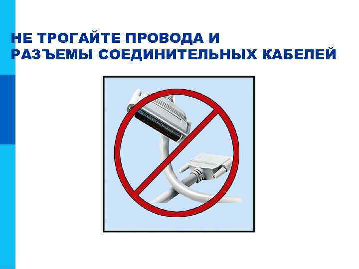 НЕ ТРОГАЙТЕ ПРОВОДА И РАЗЪЕМЫ СОЕДИНИТЕЛЬНЫХ КАБЕЛЕЙ 