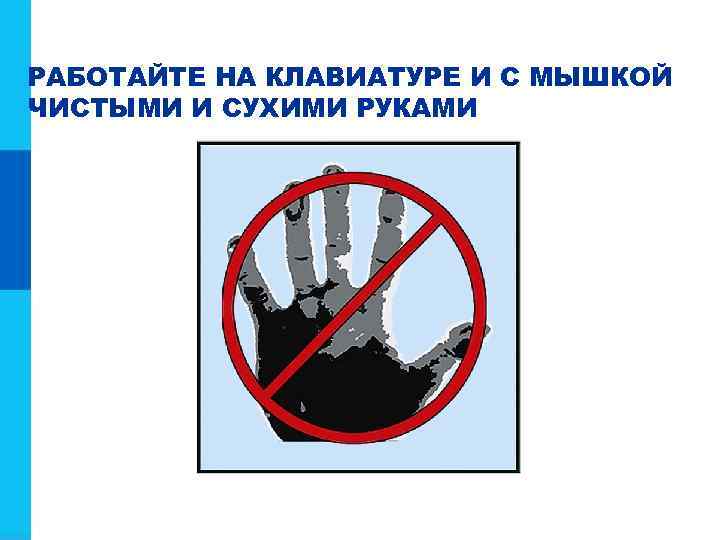 РАБОТАЙТЕ НА КЛАВИАТУРЕ И С МЫШКОЙ ЧИСТЫМИ И СУХИМИ РУКАМИ 