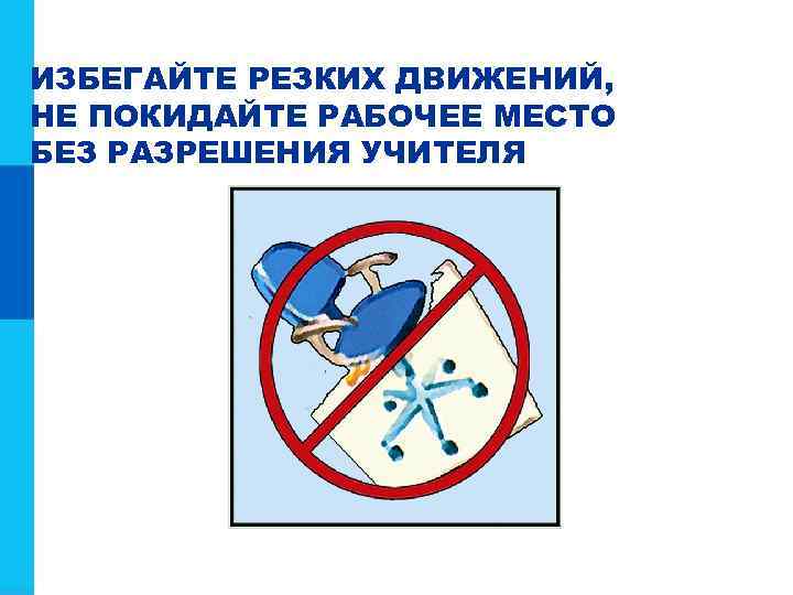 ИЗБЕГАЙТЕ РЕЗКИХ ДВИЖЕНИЙ, НЕ ПОКИДАЙТЕ РАБОЧЕЕ МЕСТО БЕЗ РАЗРЕШЕНИЯ УЧИТЕЛЯ 
