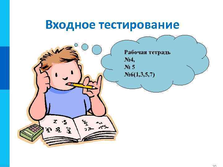 Входное тестирование Рабочая тетрадь № 4, № 5 № 6(1, 3, 5, 7) 