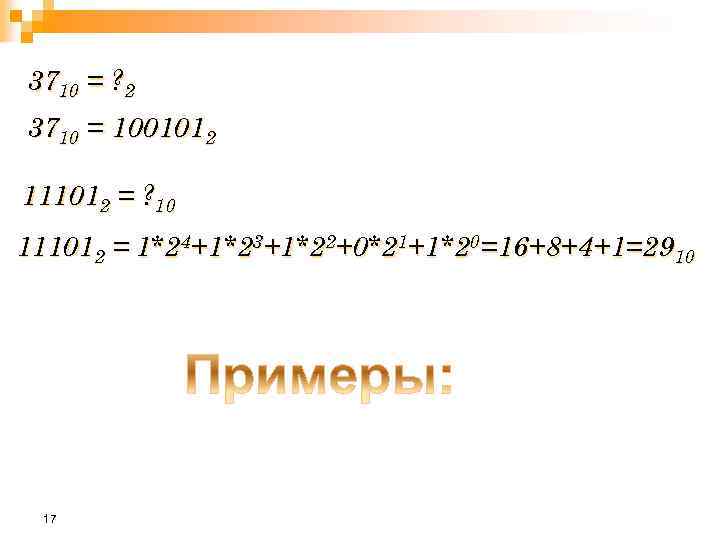 3710 = ? 2 3710 = 1001012 111012 = ? 10 111012 = 1*24+1*23+1*22+0*21+1*20=16+8+4+1=2910