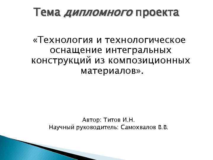 Тема дипломного проекта «Технология и технологическое оснащение интегральных конструкций из композиционных материалов» . Автор: