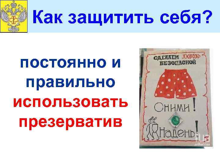 Как защитить себя? постоянно и правильно использовать презерватив 