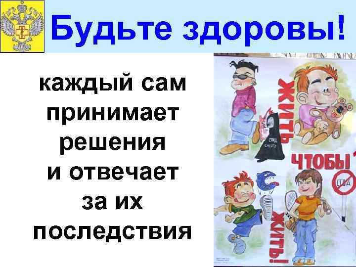 Будьте здоровы! каждый сам принимает решения и отвечает за их последствия 