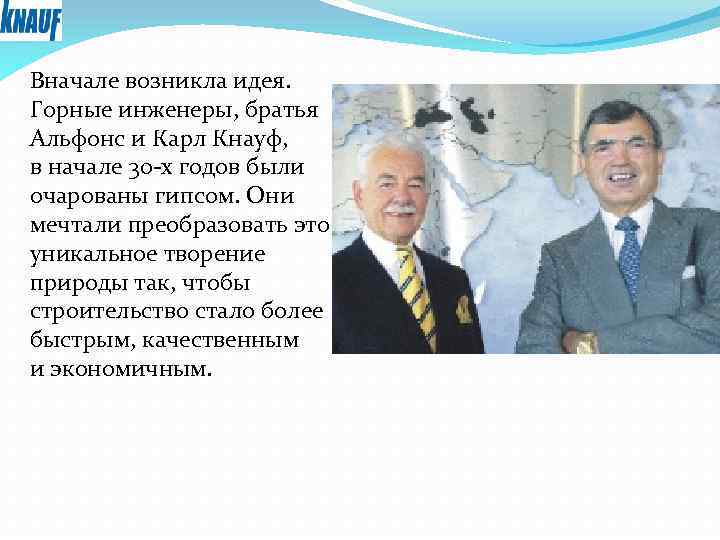 Вначале возникла идея. Горные инженеры, братья Альфонс и Карл Кнауф, в начале 30 -х