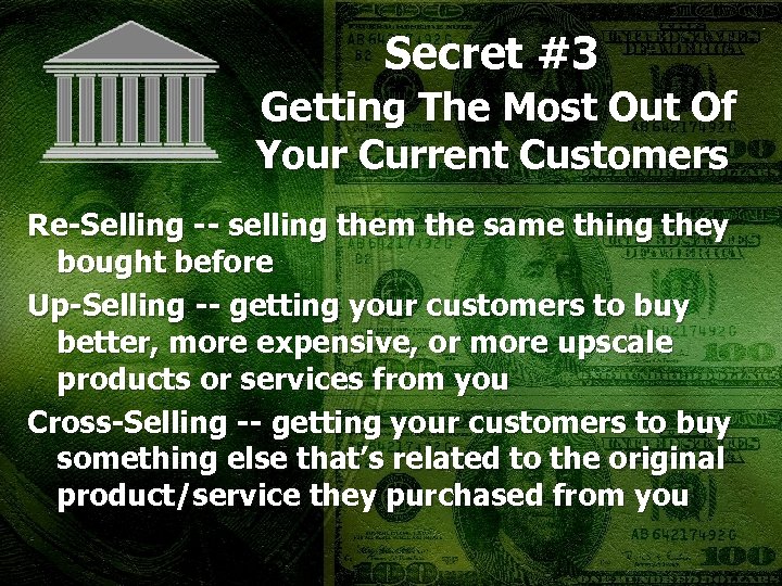 Secret #3 Getting The Most Out Of Your Current Customers Re-Selling -- selling them