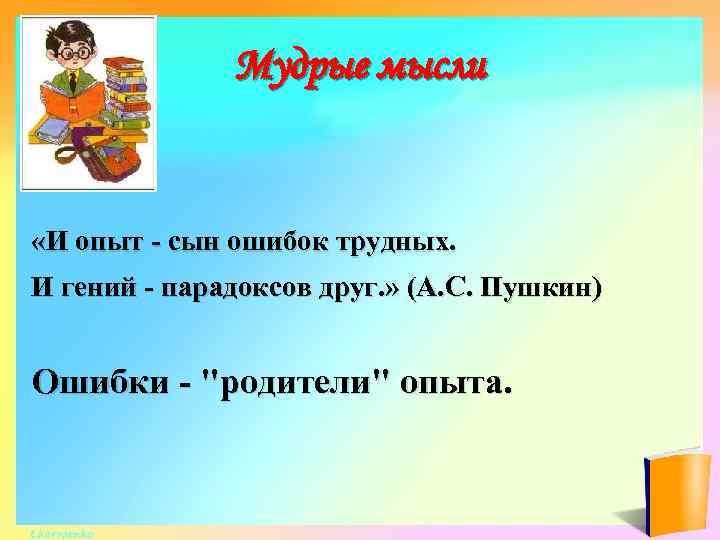 Мудрые мысли «И опыт - сын ошибок трудных. И гений - парадоксов друг. »