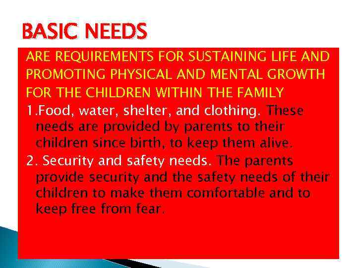 BASIC NEEDS ARE REQUIREMENTS FOR SUSTAINING LIFE AND PROMOTING PHYSICAL AND MENTAL GROWTH FOR