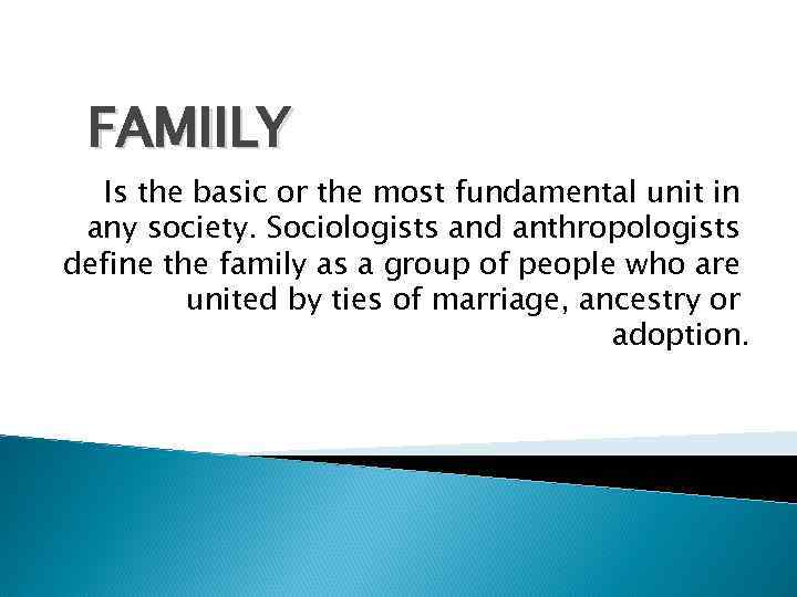 FAMIILY Is the basic or the most fundamental unit in any society. Sociologists and