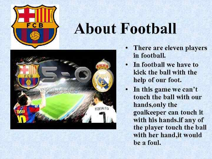 About Football • There are eleven players in football. • In football we have