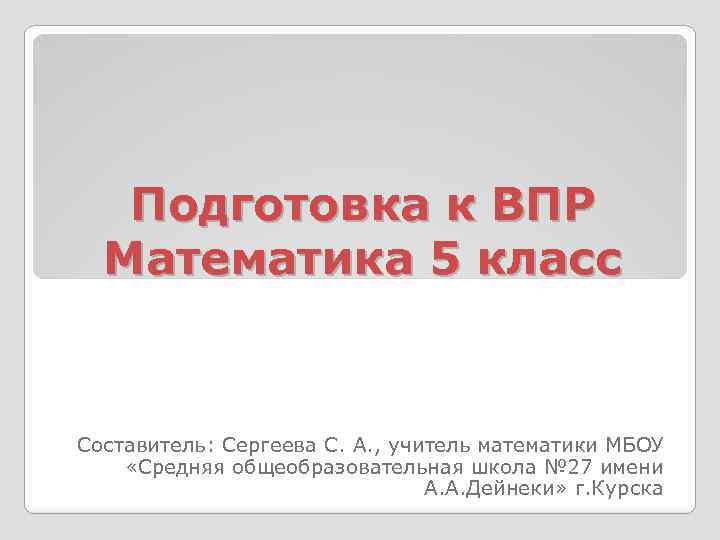 Подготовка к ВПР Математика 5 класс Составитель: Сергеева С. А. , учитель математики МБОУ