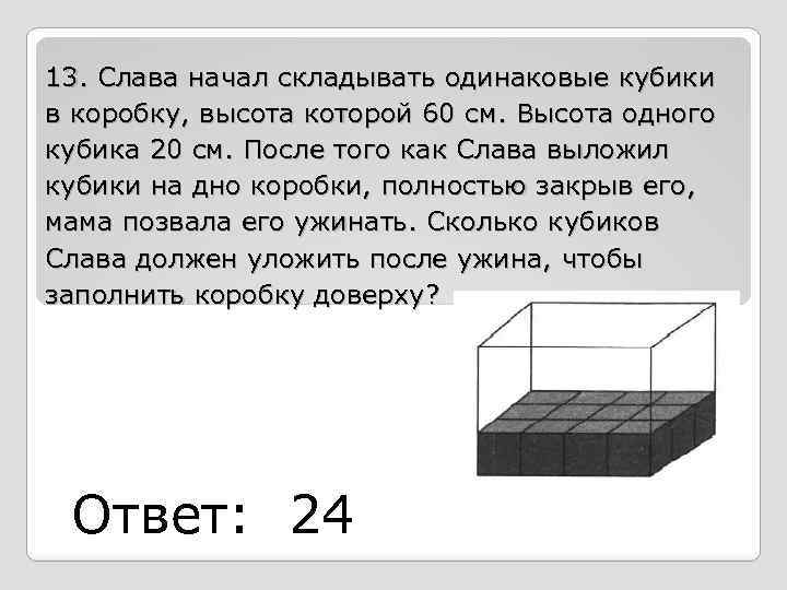 13. Слава начал складывать одинаковые кубики в коробку, высота которой 60 см. Высота одного