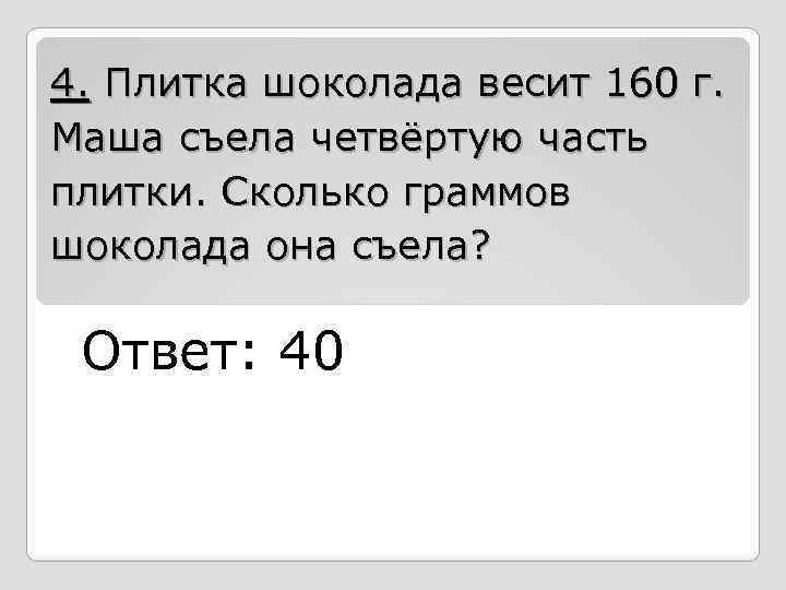 4. Плитка шоколада весит 160 г. Маша съела четвёртую часть плитки. Сколько граммов шоколада