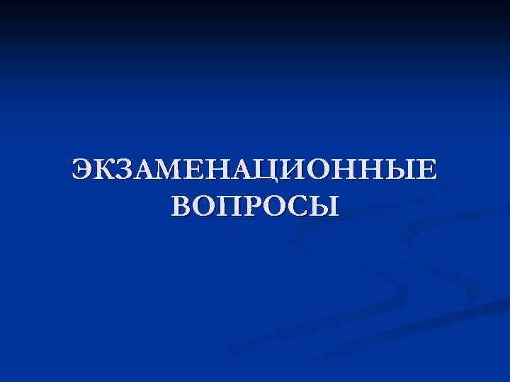 ЭКЗАМЕНАЦИОННЫЕ ВОПРОСЫ 