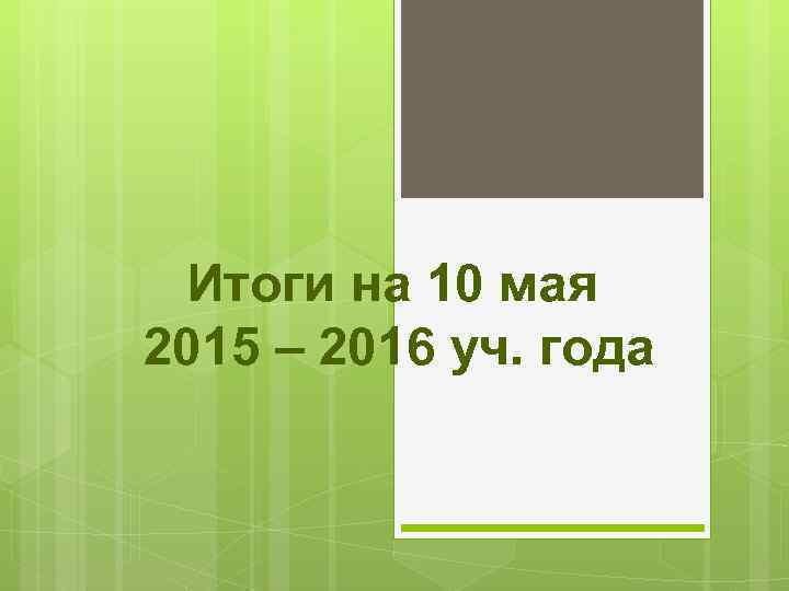 Итоги на 10 мая 2015 – 2016 уч. года 