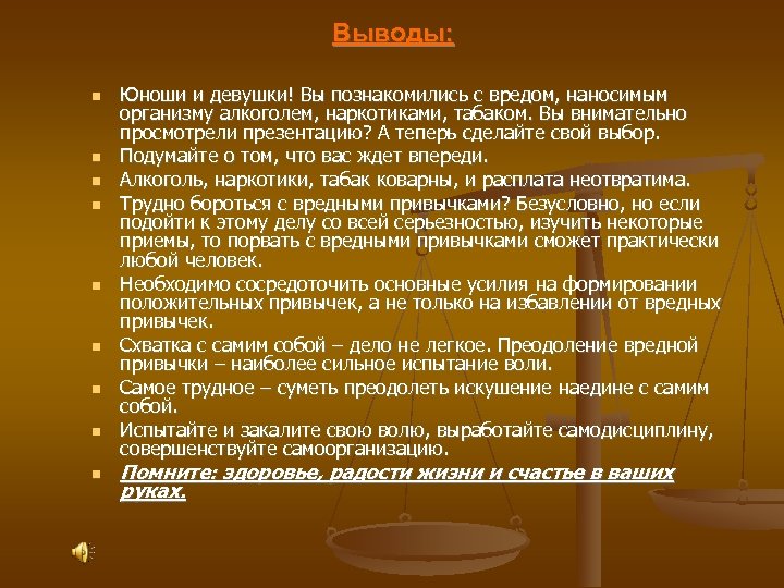 Выводы: Юноши и девушки! Вы познакомились с вредом, наносимым организму алкоголем, наркотиками, табаком. Вы