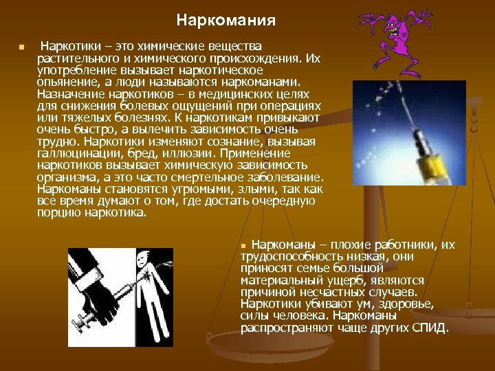 Наркомания Наркотики – это химические вещества растительного и химического происхождения. Их употребление вызывает наркотическое