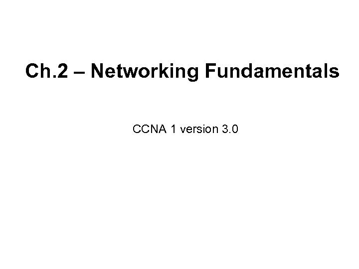 Ch. 2 – Networking Fundamentals CCNA 1 version 3. 0 