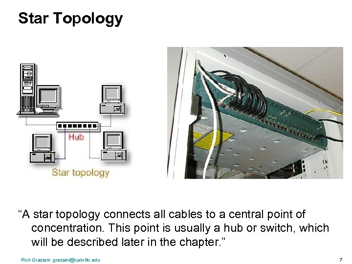 Star Topology “A star topology connects all cables to a central point of concentration.