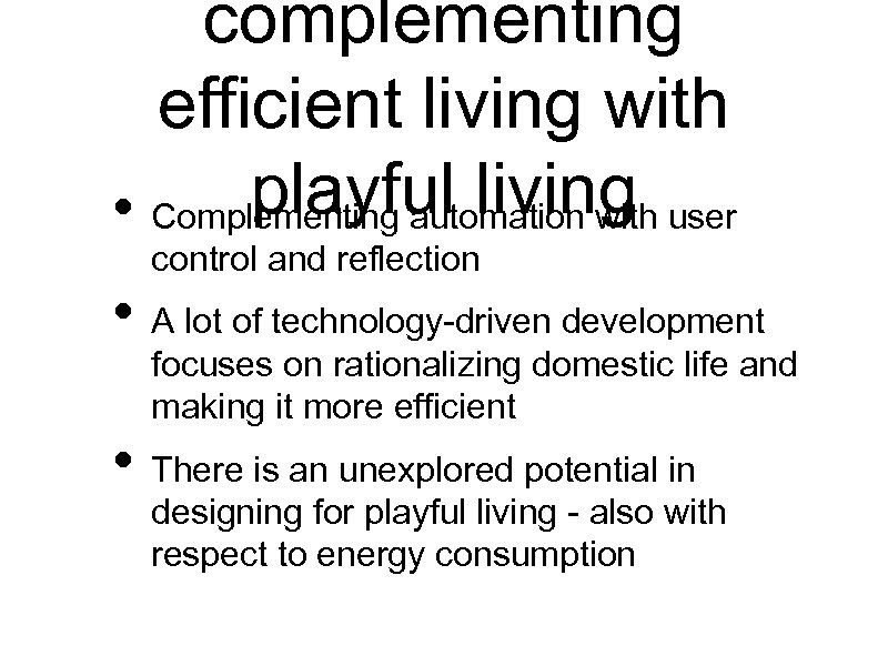 complementing efficient living with playful living user • Complementing automation with control and reflection