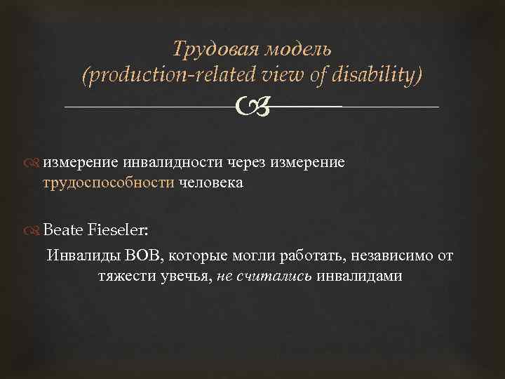 Трудовая модель (production-related view of disability) измерение инвалидности через измерение трудоспособности человека Beate Fieseler: