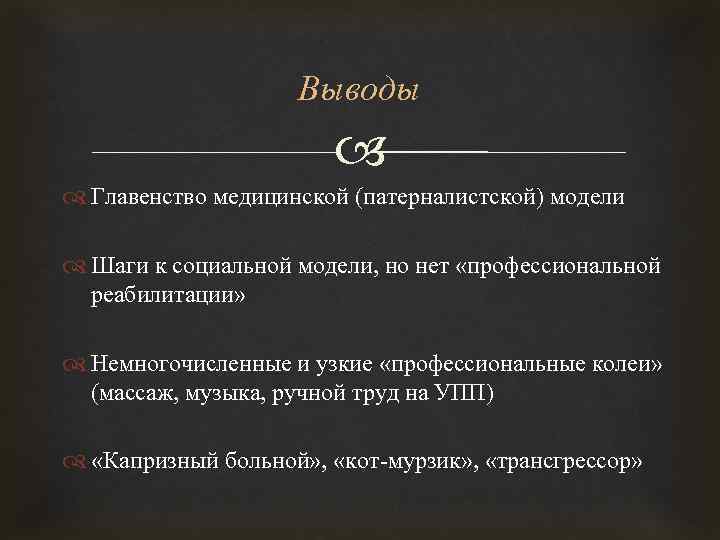 Выводы Главенство медицинской (патерналистской) модели Шаги к социальной модели, но нет «профессиональной реабилитации» Немногочисленные