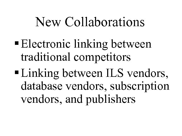 New Collaborations § Electronic linking between traditional competitors § Linking between ILS vendors, database