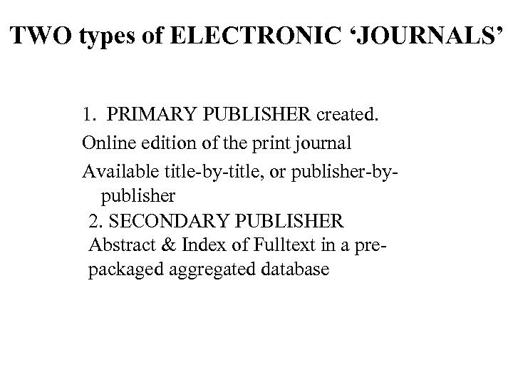 TWO types of ELECTRONIC ‘JOURNALS’ 1. PRIMARY PUBLISHER created. Online edition of the print