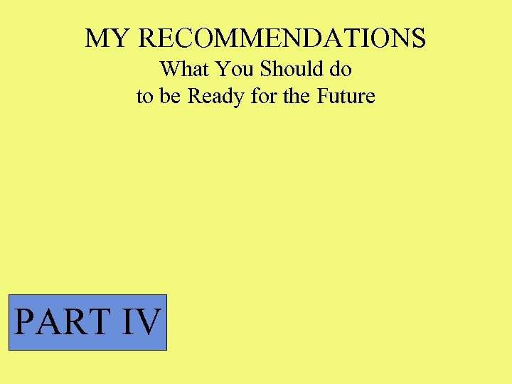 MY RECOMMENDATIONS What You Should do to be Ready for the Future PART IV