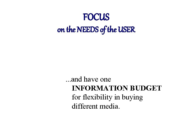 FOCUS on the NEEDS of the USER . . . and have one INFORMATION