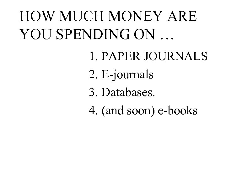 HOW MUCH MONEY ARE YOU SPENDING ON … 1. PAPER JOURNALS 2. E-journals 3.